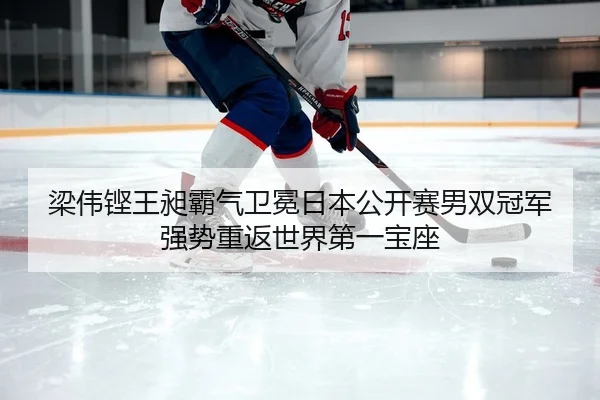 梁伟铿王昶霸气卫冕日本公开赛男双冠军 强势重返世界第一宝座